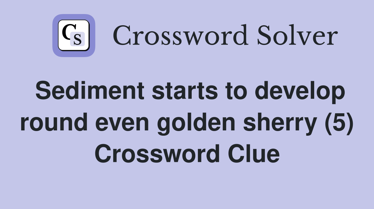 Sediment starts to develop round even golden sherry (5) Crossword Clue