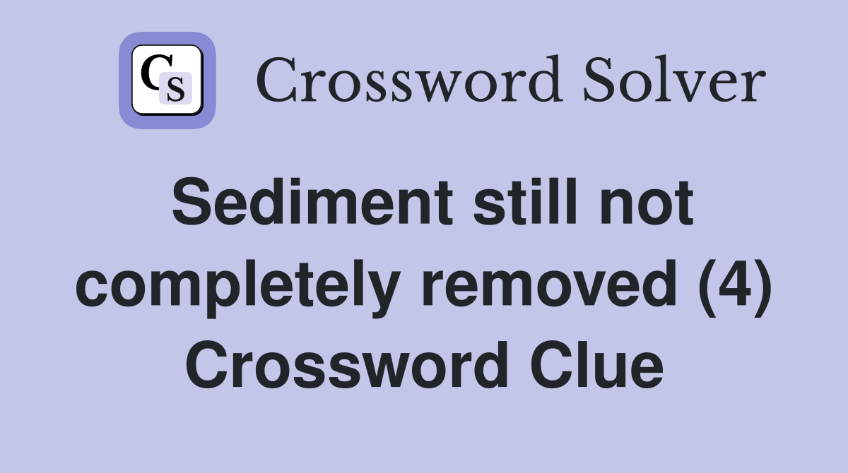 Sediment still not completely removed (4) Crossword Clue