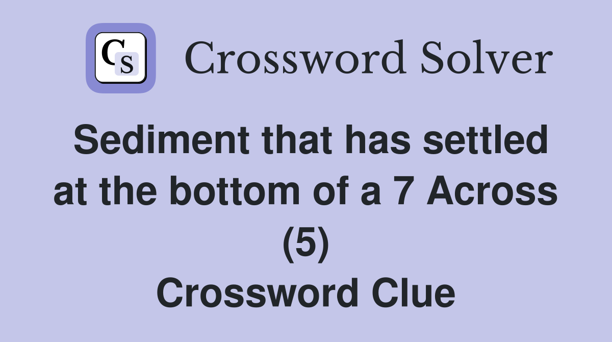 Sediment that has settled at the bottom of a 7 Across (5) Crossword Clue