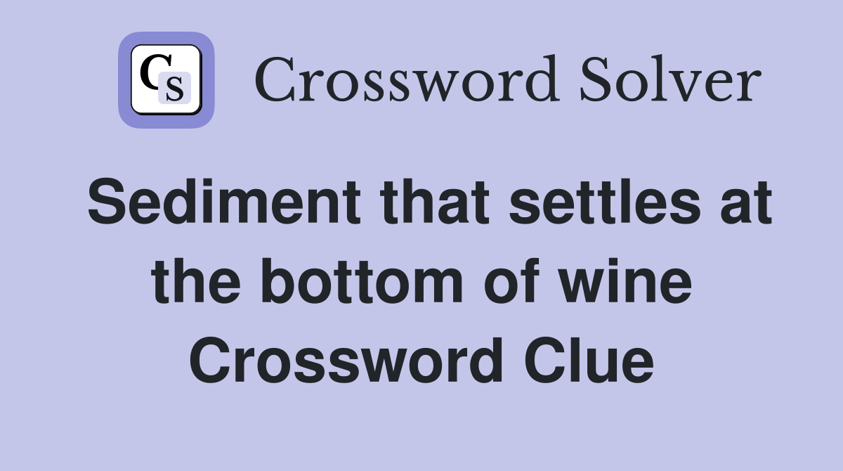 Sediment that settles at the bottom of wine Crossword Clue