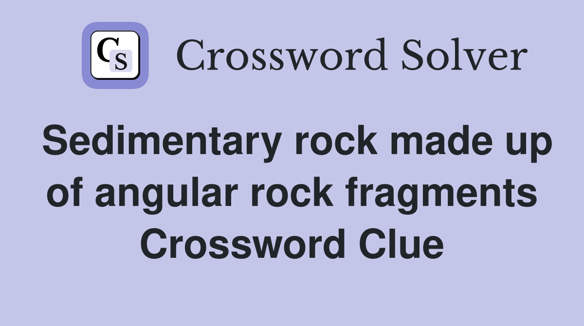 Sedimentary rock made up of angular rock fragments Crossword Clue