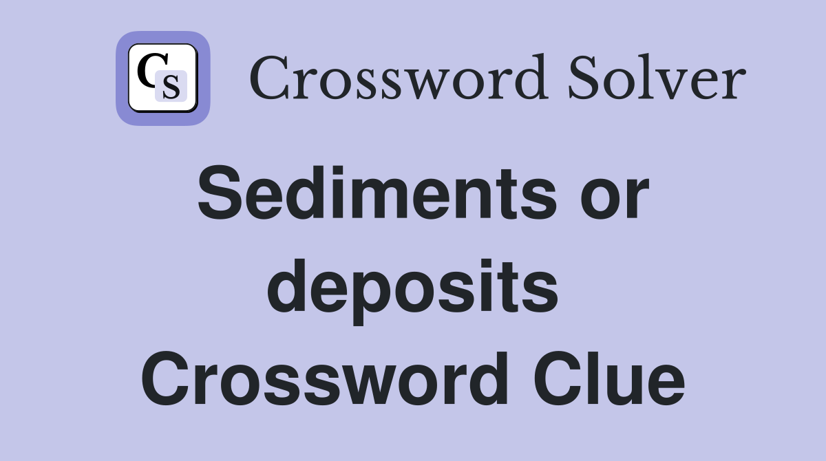 Sediments or deposits Crossword Clue