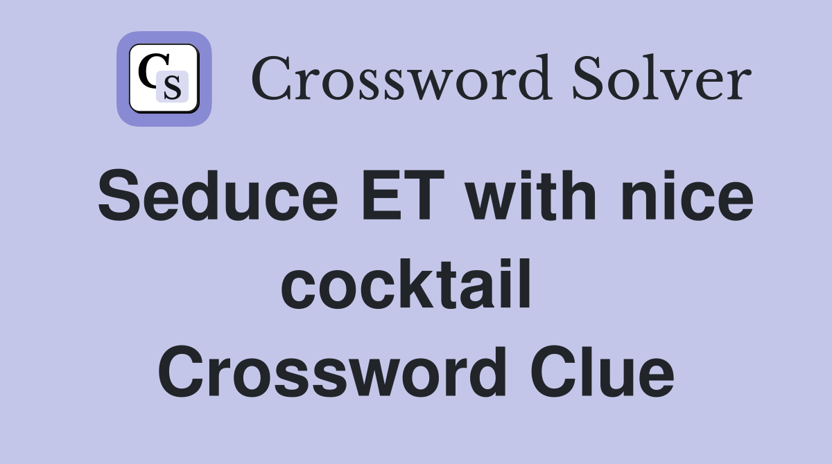 Seduce ET with nice cocktail  Crossword Clue