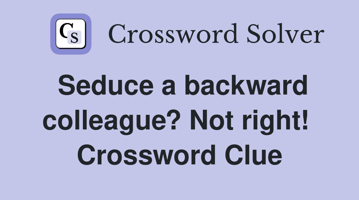 Seduce a backward colleague? Not right!  Crossword Clue