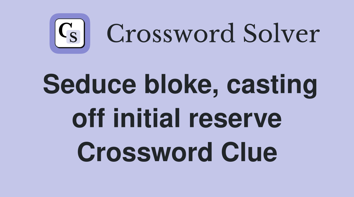 Seduce bloke, casting off initial reserve Crossword Clue