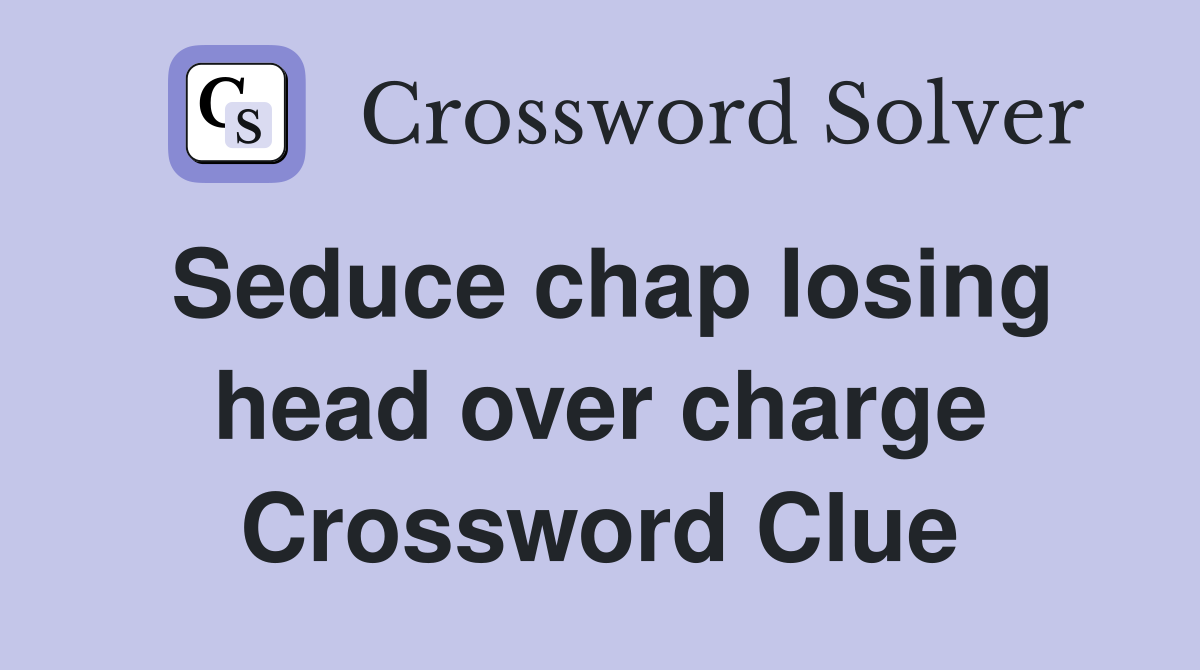 Seduce chap losing head over charge Crossword Clue