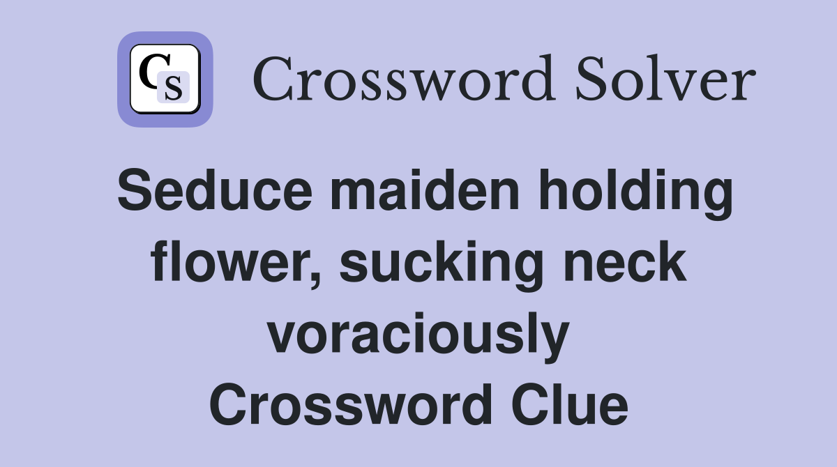Seduce maiden holding flower, sucking neck voraciously Crossword Clue