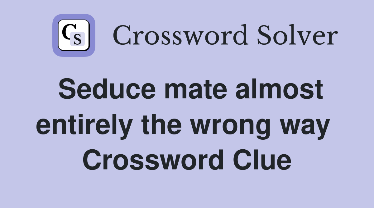 Seduce mate almost entirely the wrong way  Crossword Clue
