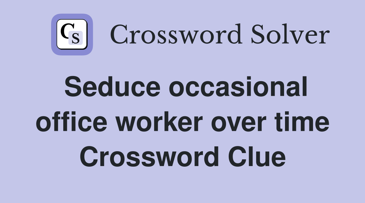Seduce occasional office worker over time Crossword Clue