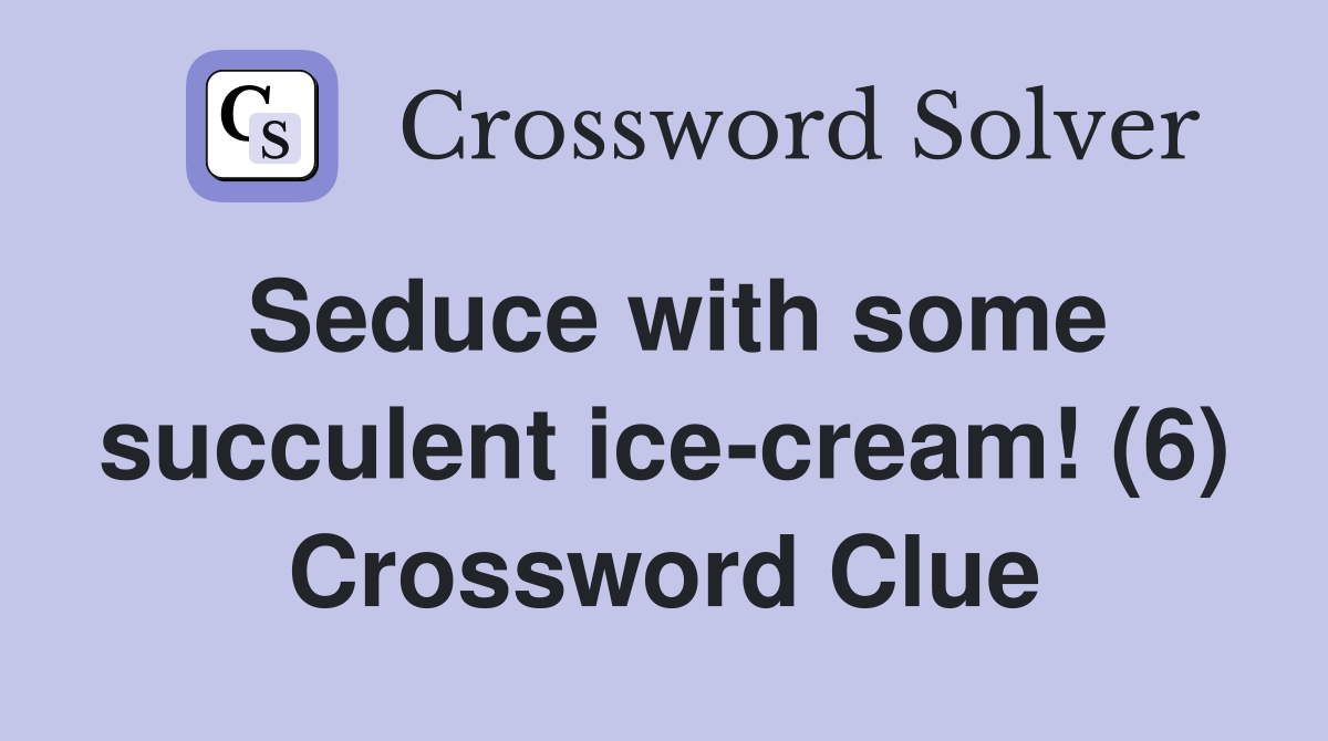 Seduce with some succulent ice-cream! (6) Crossword Clue