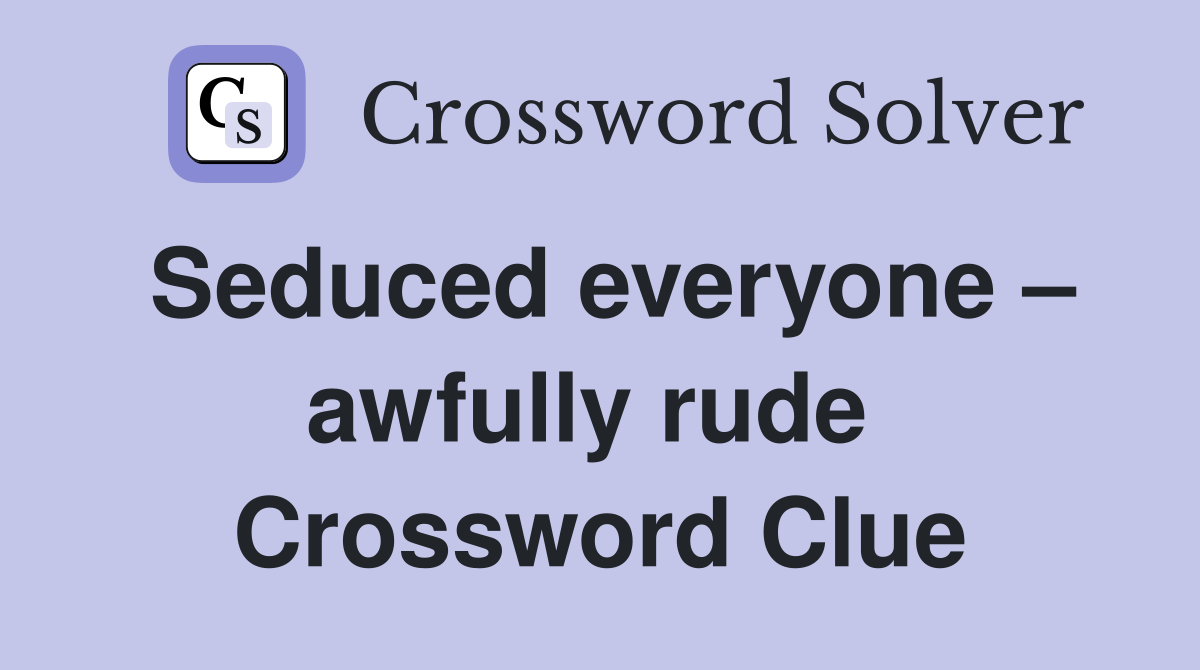 Seduced everyone – awfully rude  Crossword Clue