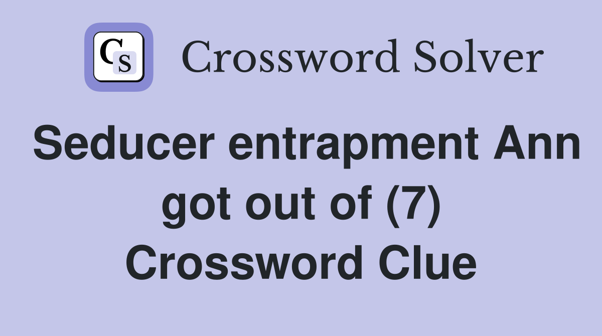 Seducer entrapment Ann got out of (7) Crossword Clue