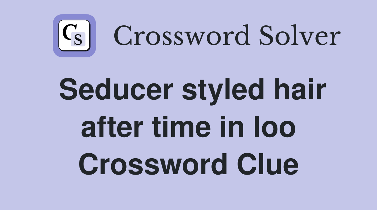 Seducer styled hair after time in loo Crossword Clue