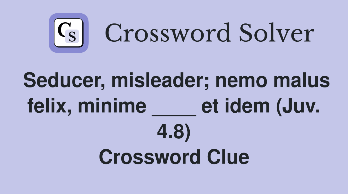 Seducer, misleader; nemo malus felix, minime ____ et idem (Juv. 4.8) Crossword Clue