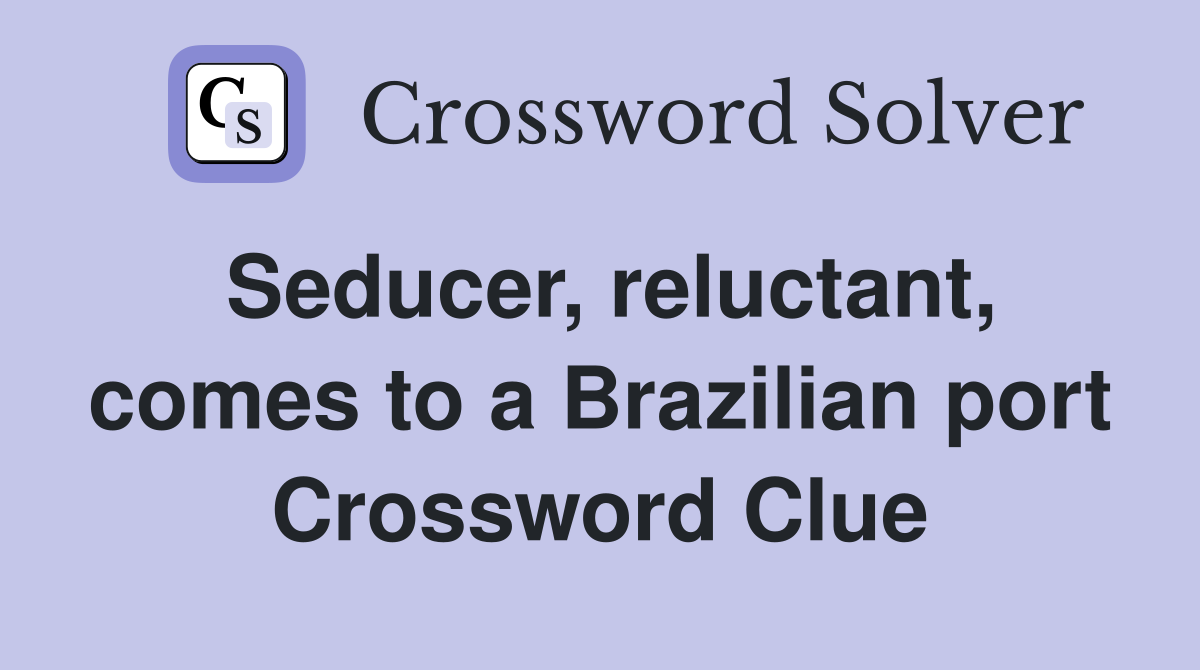 Seducer, reluctant, comes to a Brazilian port Crossword Clue