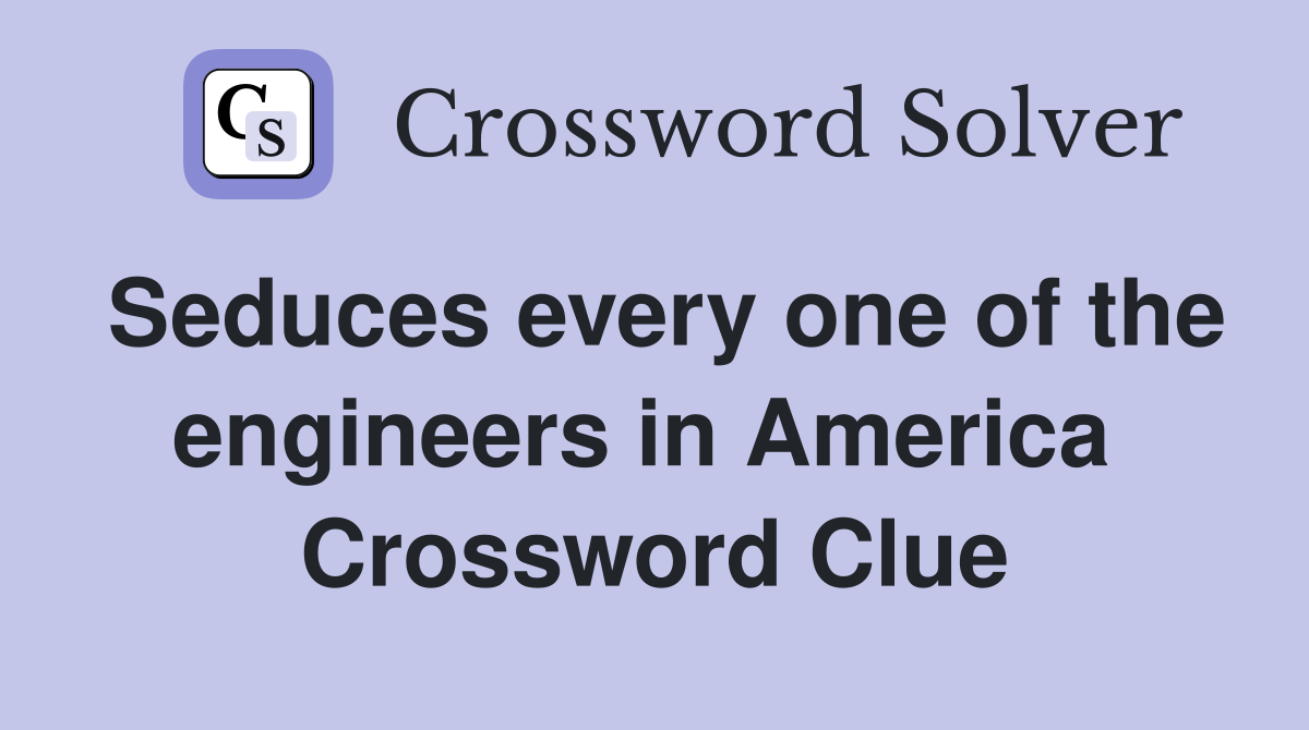 Seduces every one of the engineers in America  Crossword Clue