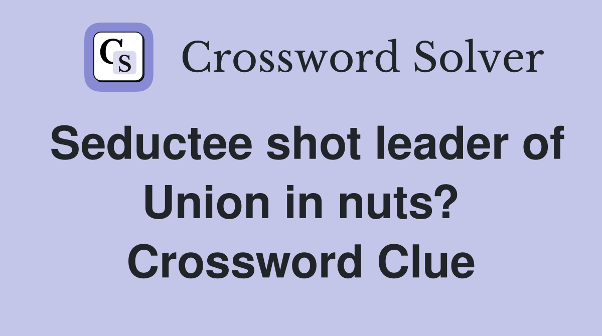 Seductee shot leader of Union in nuts? Crossword Clue