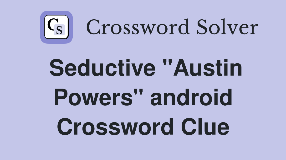Seductive "Austin Powers" android Crossword Clue