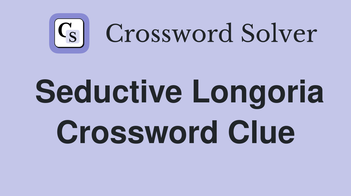 Seductive Longoria Crossword Clue