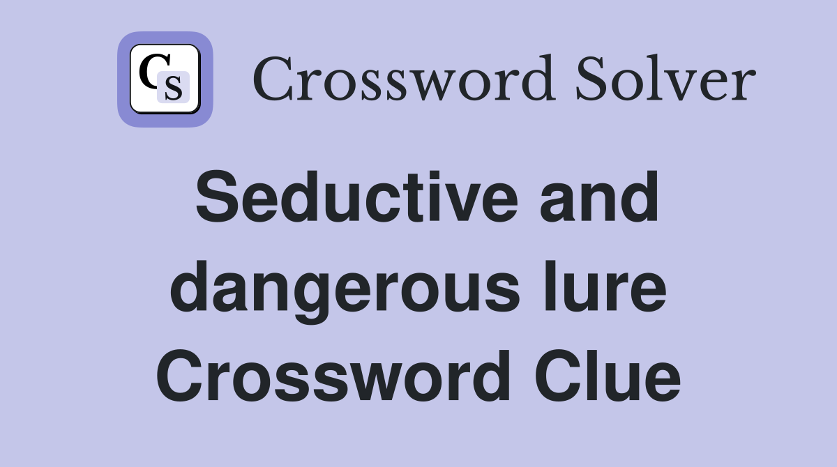 Seductive and dangerous lure Crossword Clue