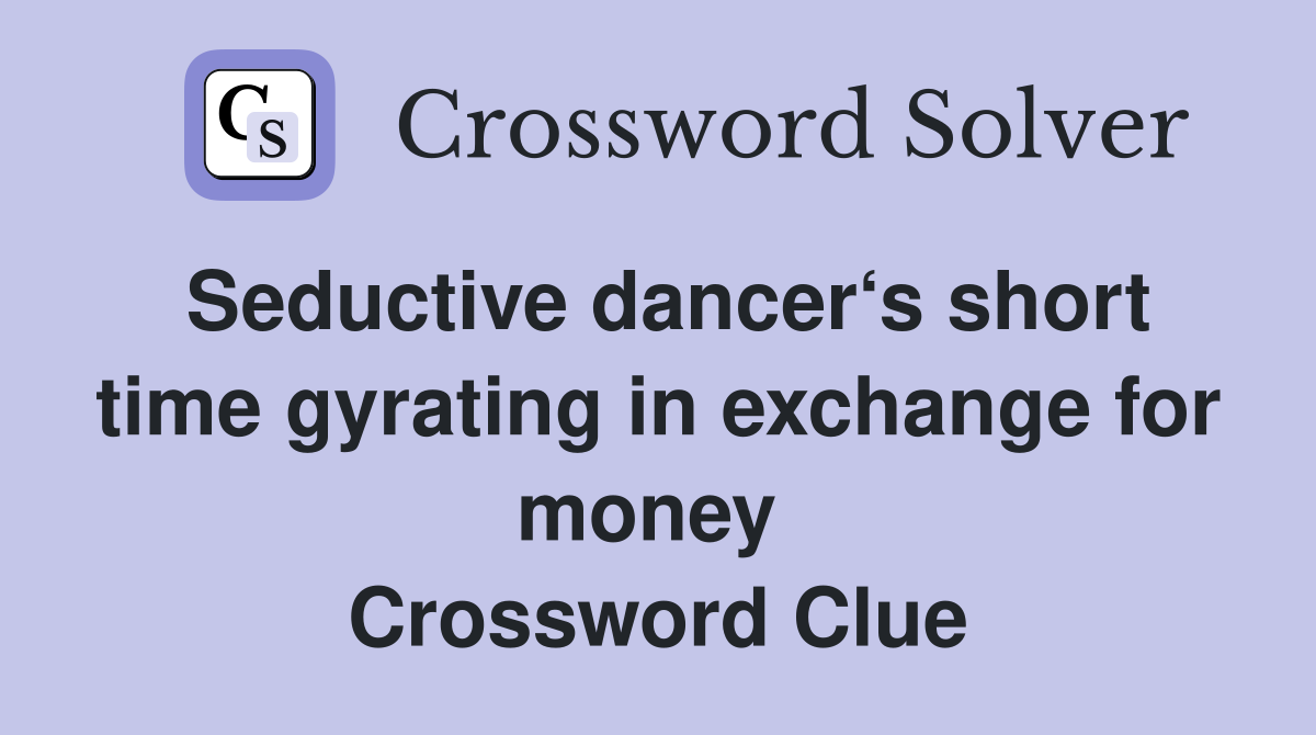 Seductive dancer‘s short time gyrating in exchange for money  Crossword Clue