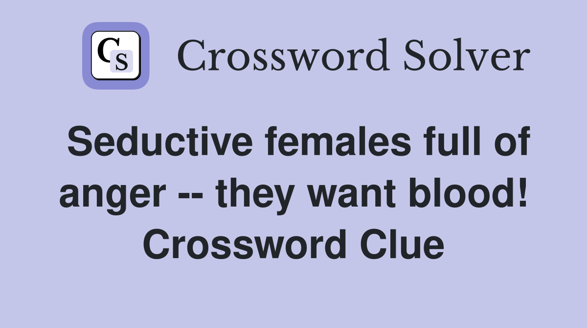 Seductive females full of anger -- they want blood! Crossword Clue