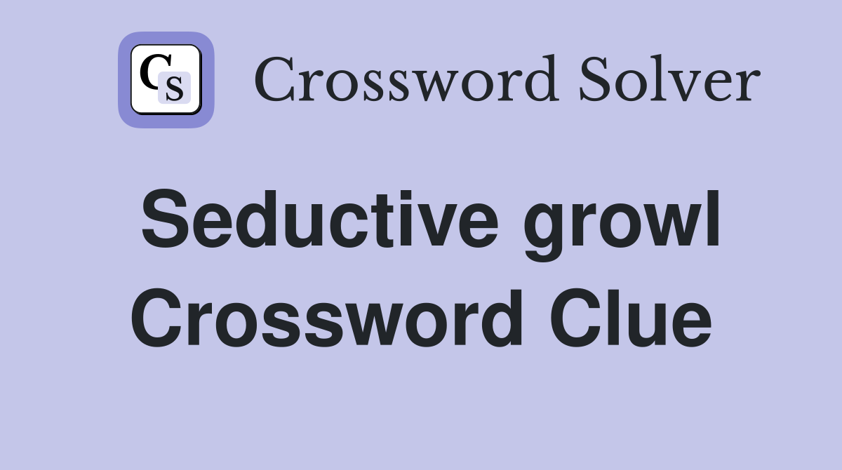 Seductive growl Crossword Clue