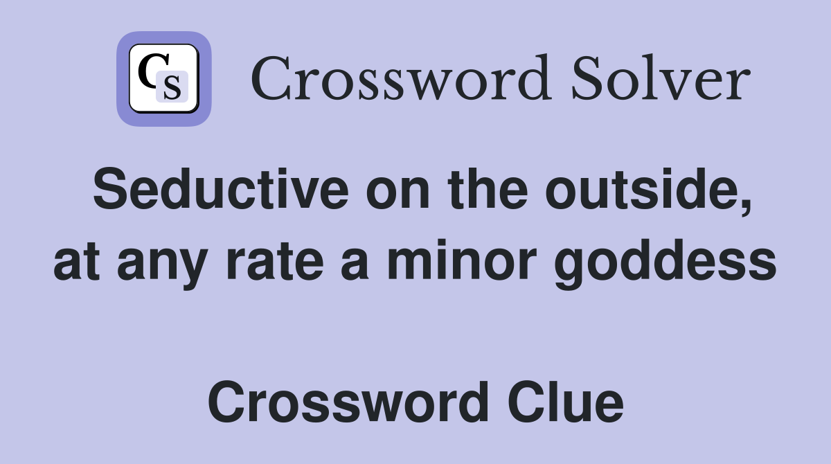 Seductive on the outside, at any rate a minor goddess  Crossword Clue