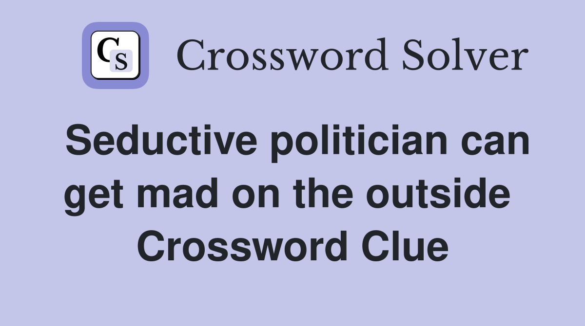Seductive politician can get mad on the outside  Crossword Clue