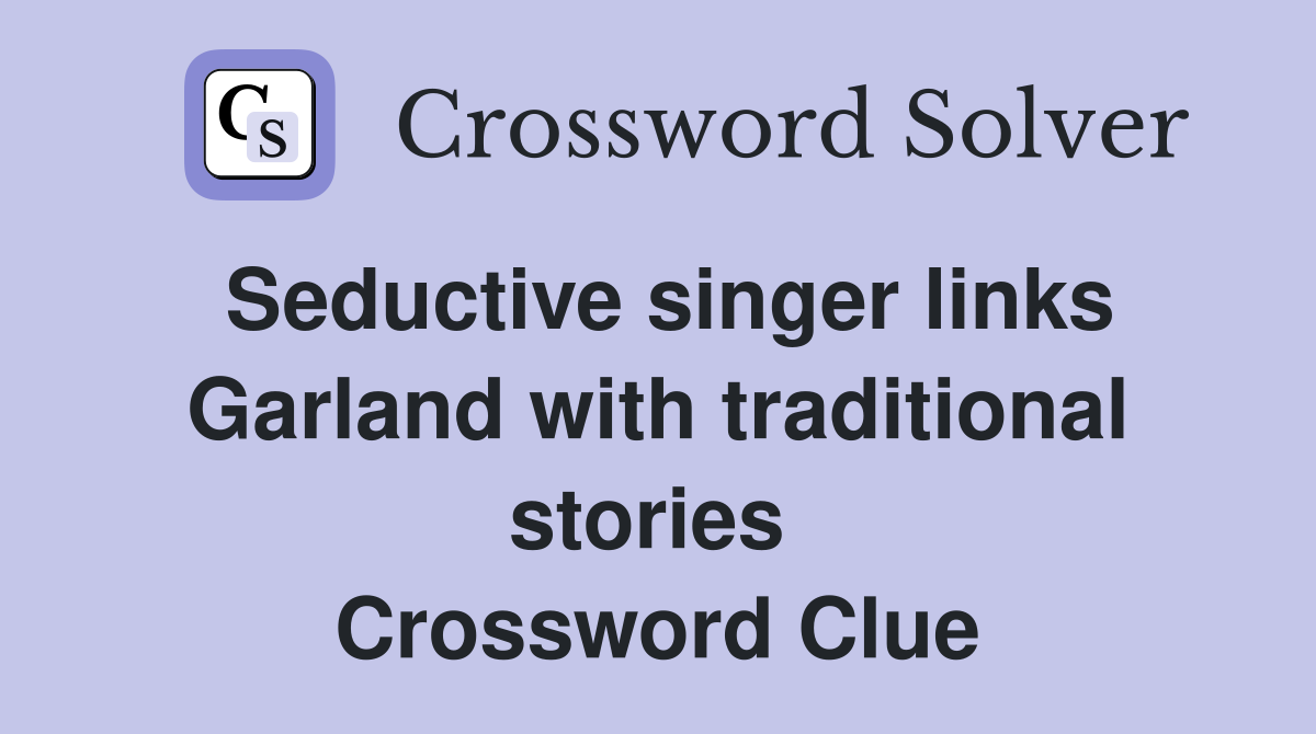 Seductive singer links Garland with traditional stories  Crossword Clue