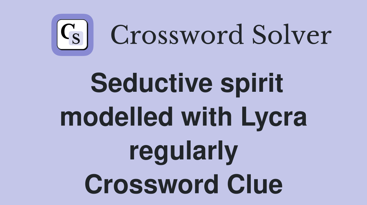Seductive spirit modelled with Lycra regularly Crossword Clue