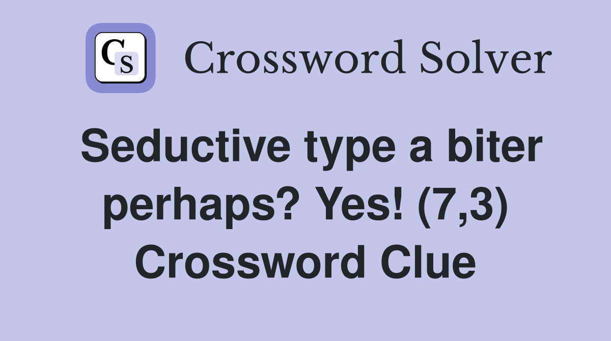 Seductive type a biter perhaps? Yes! (7,3) Crossword Clue