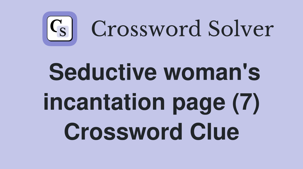 Seductive woman's incantation page (7) Crossword Clue