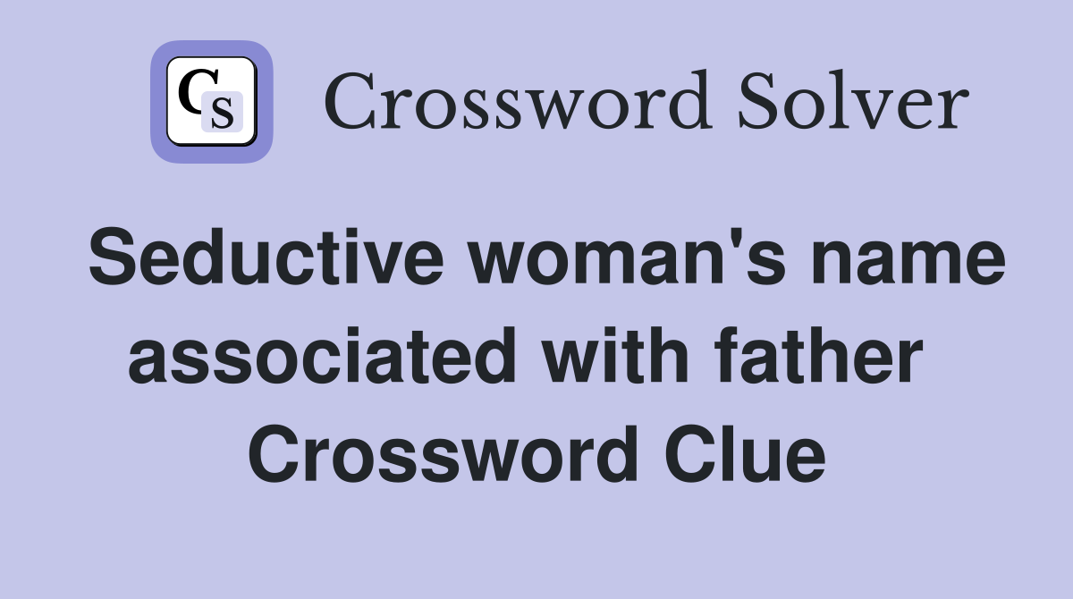 Seductive woman's name associated with father  Crossword Clue