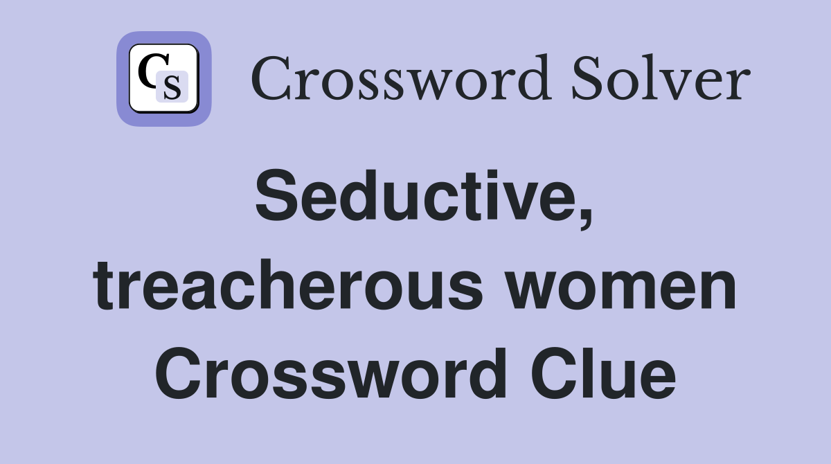 Seductive, treacherous women Crossword Clue