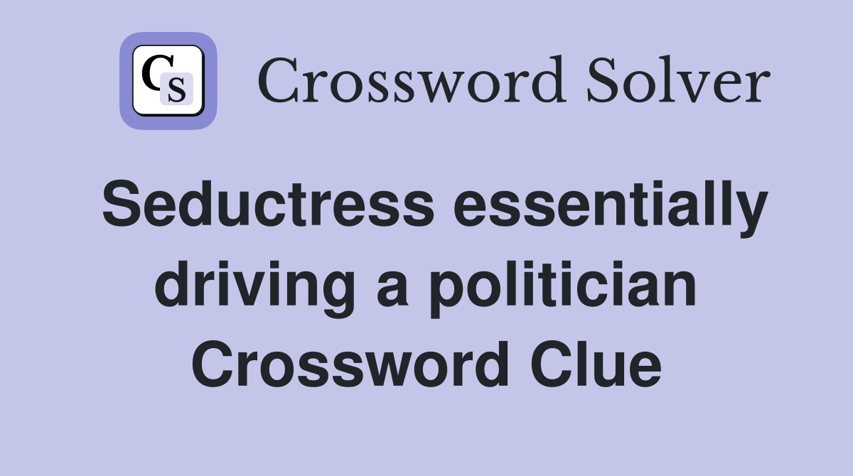 Seductress essentially driving a politician Crossword Clue