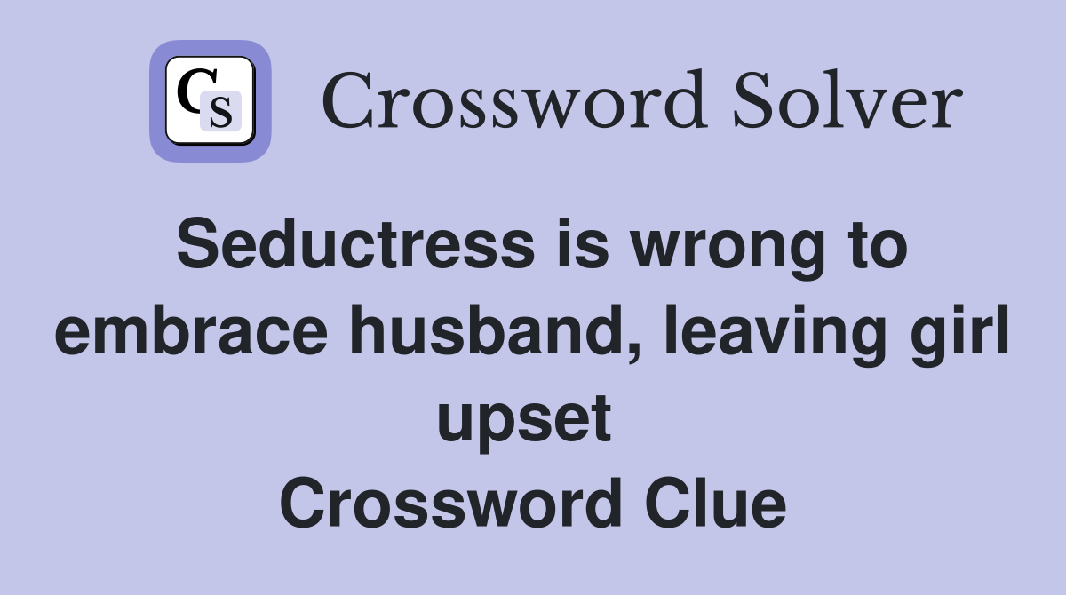 Seductress is wrong to embrace husband, leaving girl upset  Crossword Clue