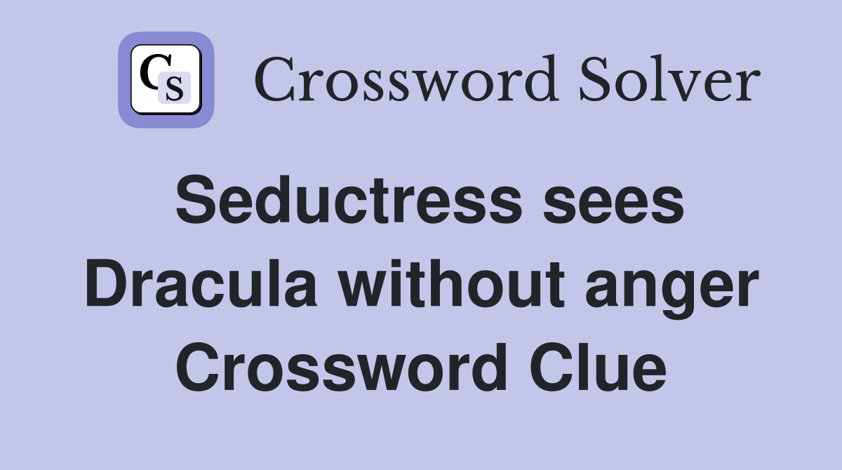 Seductress sees Dracula without anger Crossword Clue