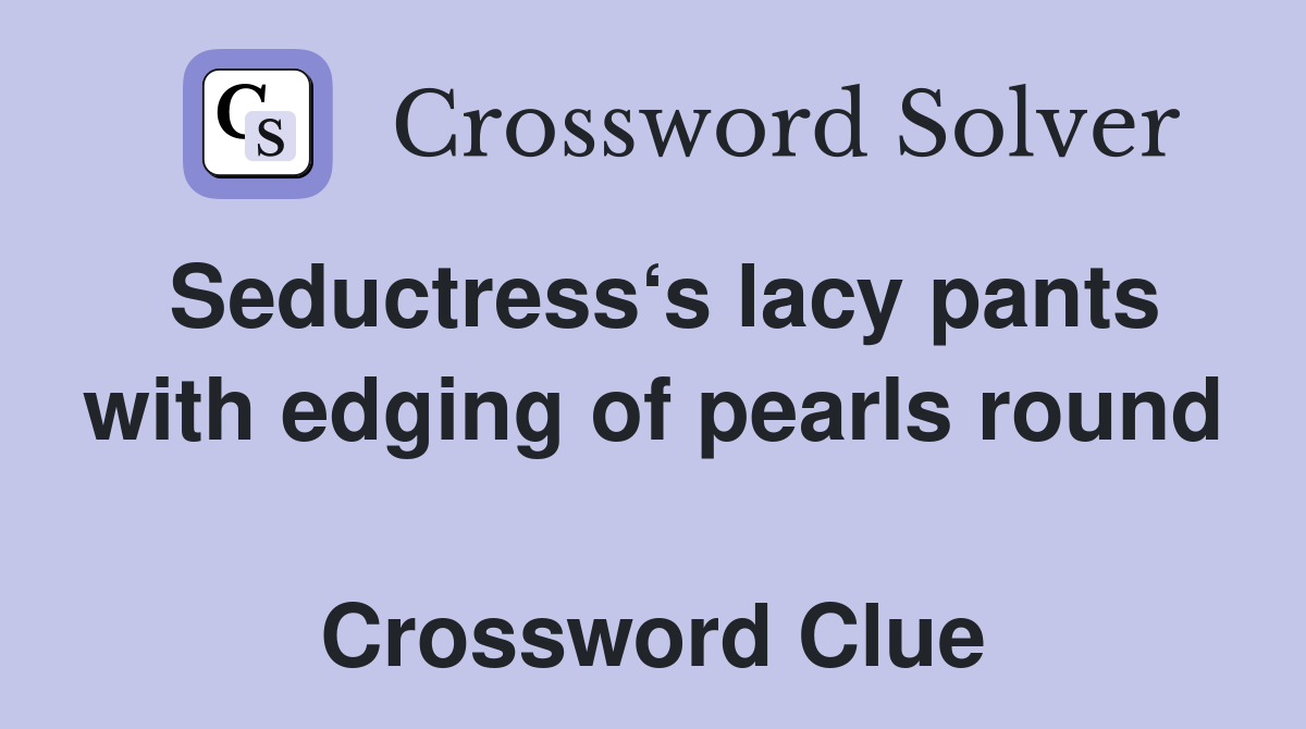 Seductress‘s lacy pants with edging of pearls round  Crossword Clue