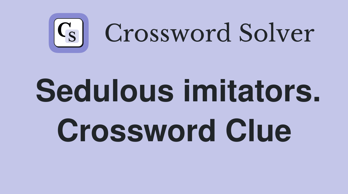 Sedulous imitators. Crossword Clue