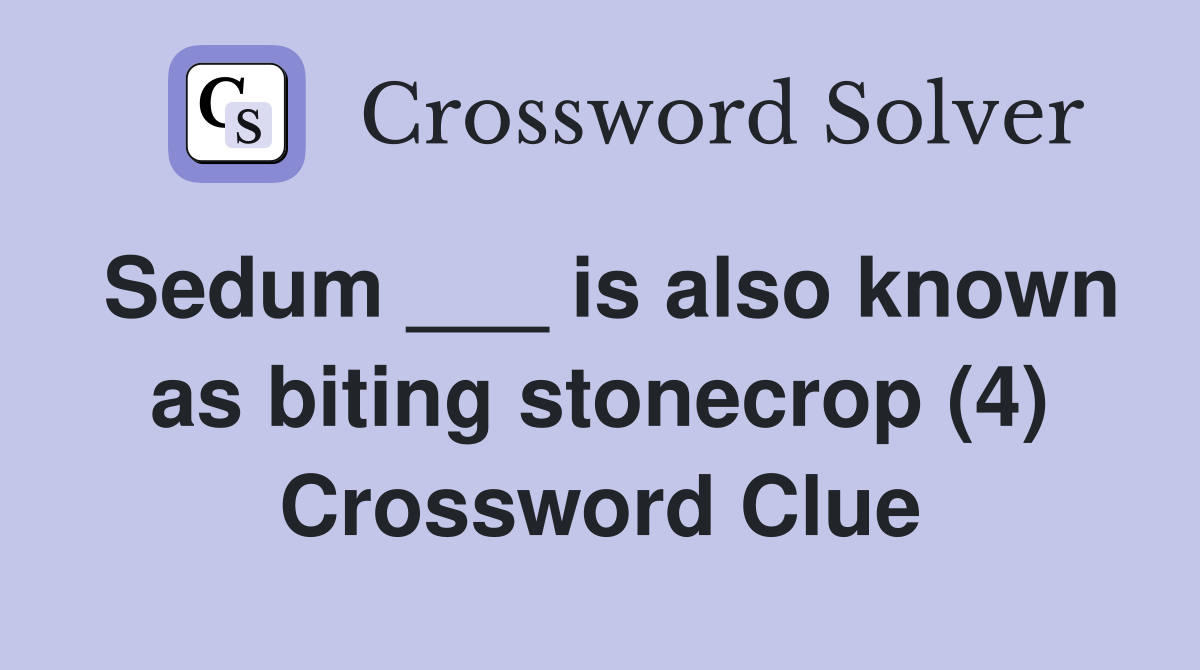 Sedum ___ is also known as biting stonecrop (4) Crossword Clue