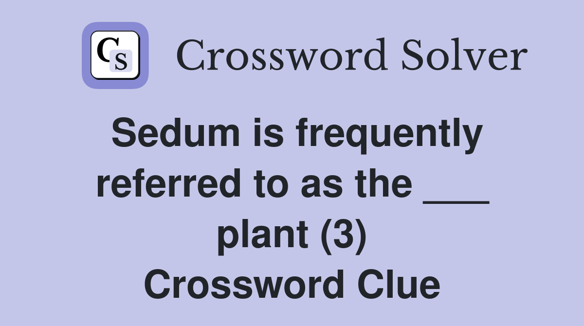 Sedum is frequently referred to as the ___ plant (3) Crossword Clue