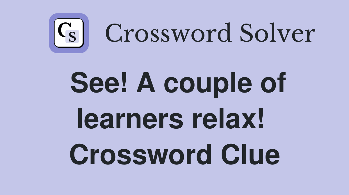 See! A couple of learners relax!  Crossword Clue