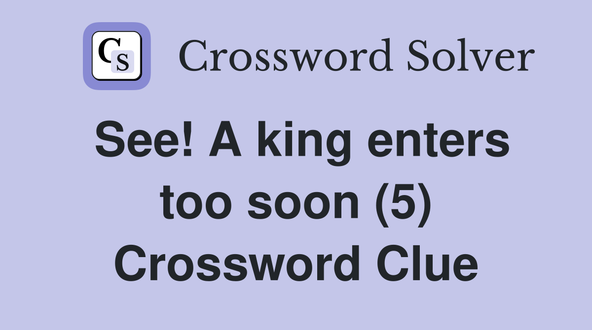 See! A king enters too soon (5) Crossword Clue