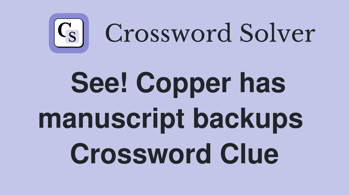 See! Copper has manuscript backups  Crossword Clue