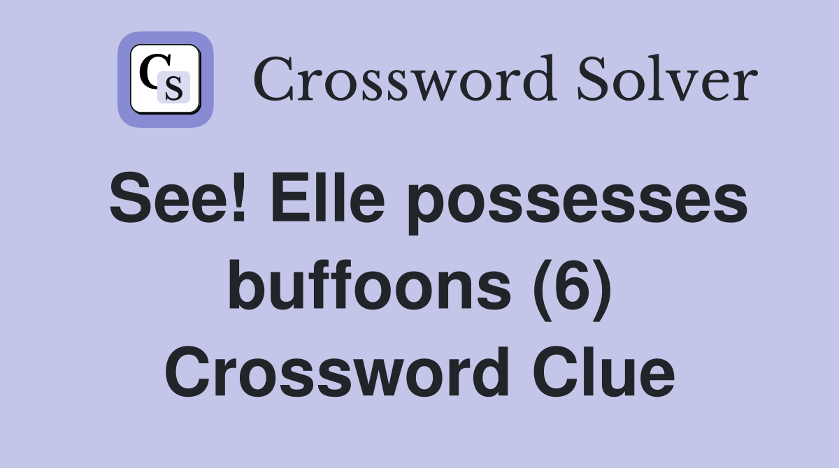 See! Elle possesses buffoons (6) Crossword Clue