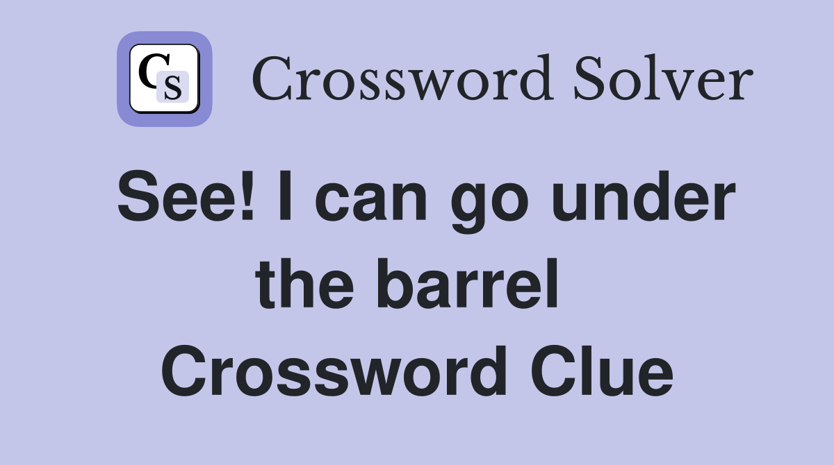 See! I can go under the barrel  Crossword Clue