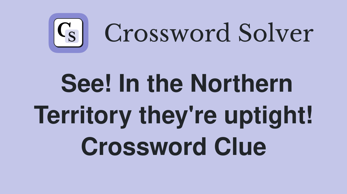 See! In the Northern Territory they're uptight! Crossword Clue