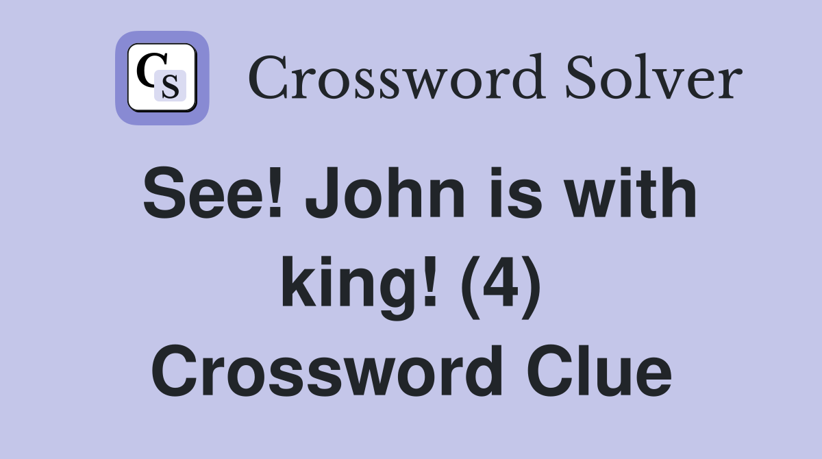 See! John is with king! (4) Crossword Clue