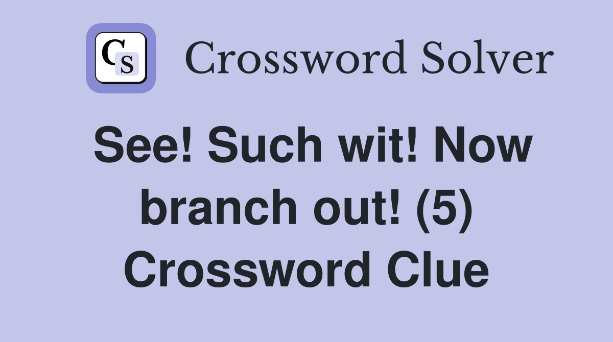 See! Such wit! Now branch out! (5) Crossword Clue